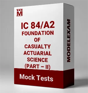 IC 84/A2 FOUNDATION OF CASUALTY ACTUARIAL SCIENCE (PART – II) Mock Test